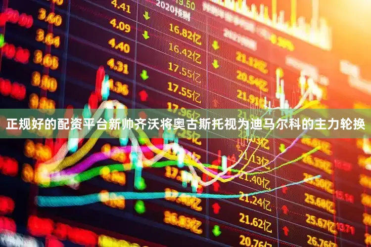 正规好的配资平台新帅齐沃将奥古斯托视为迪马尔科的主力轮换