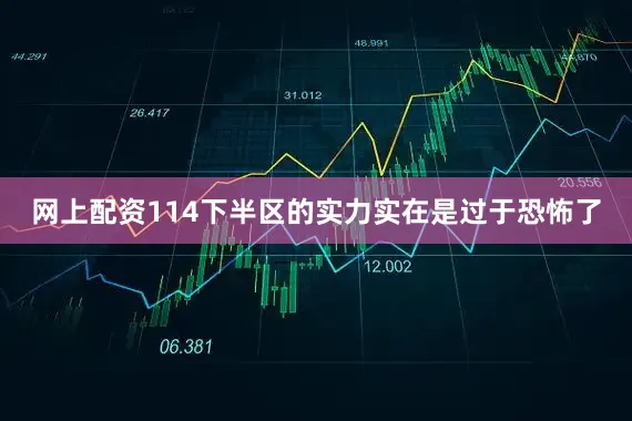 网上配资114下半区的实力实在是过于恐怖了