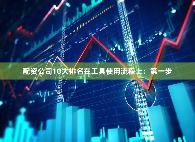 配资公司10大排名在工具使用流程上：第一步