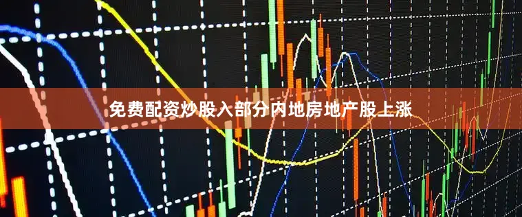 免费配资炒股入　　部分内地房地产股上涨