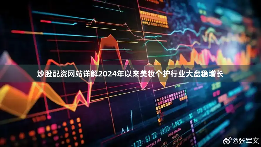 炒股配资网站详解2024年以来美妆个护行业大盘稳增长