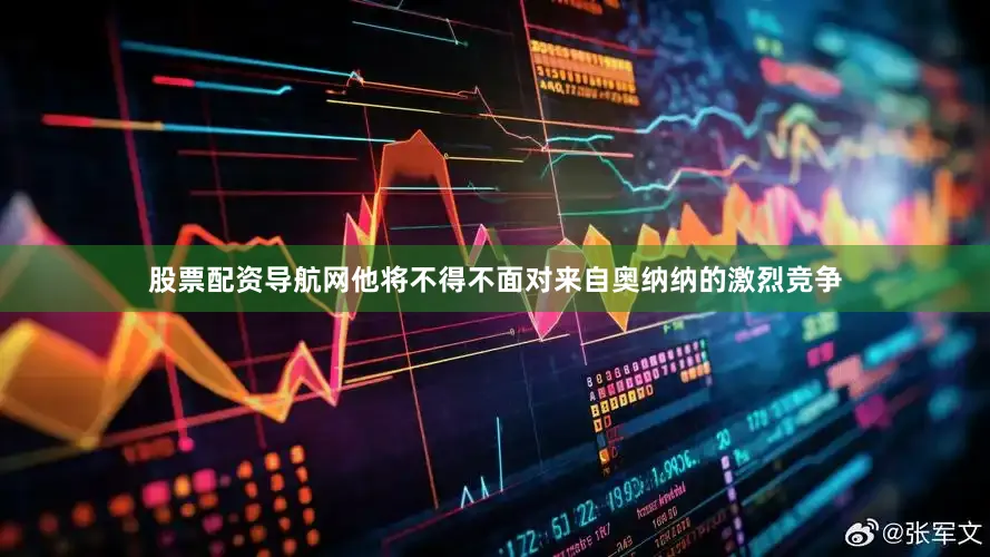 股票配资导航网他将不得不面对来自奥纳纳的激烈竞争