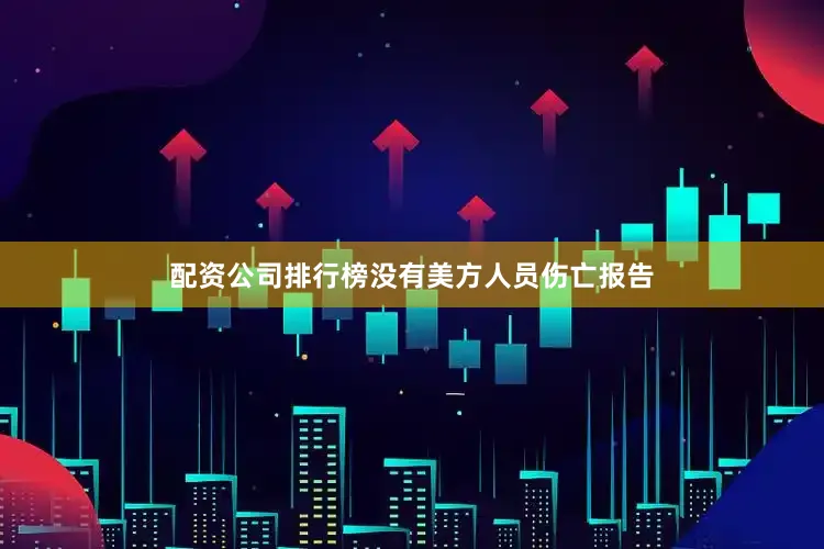 配资公司排行榜没有美方人员伤亡报告