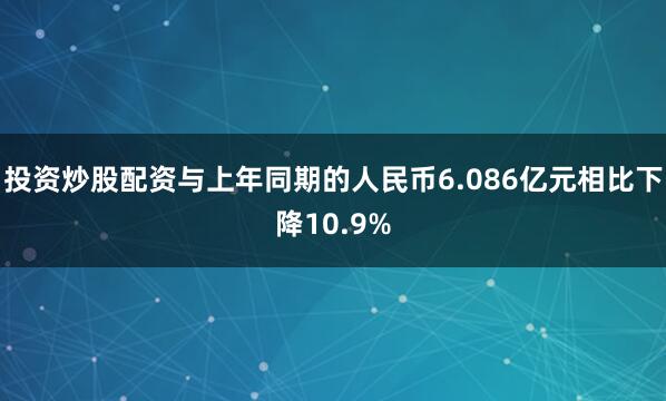 投资炒股配资与上年同期的人民币6.086亿元相比下降10.9%