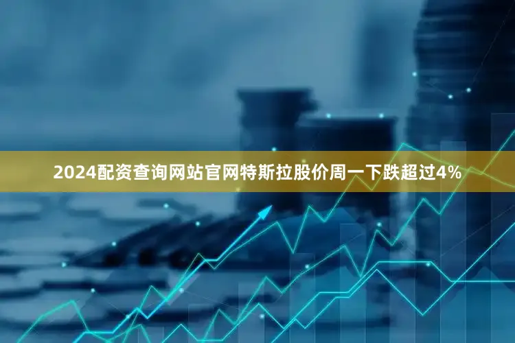 2024配资查询网站官网　　特斯拉股价周一下跌超过4%