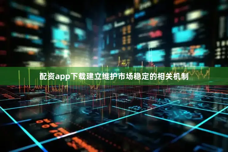 配资app下载建立维护市场稳定的相关机制