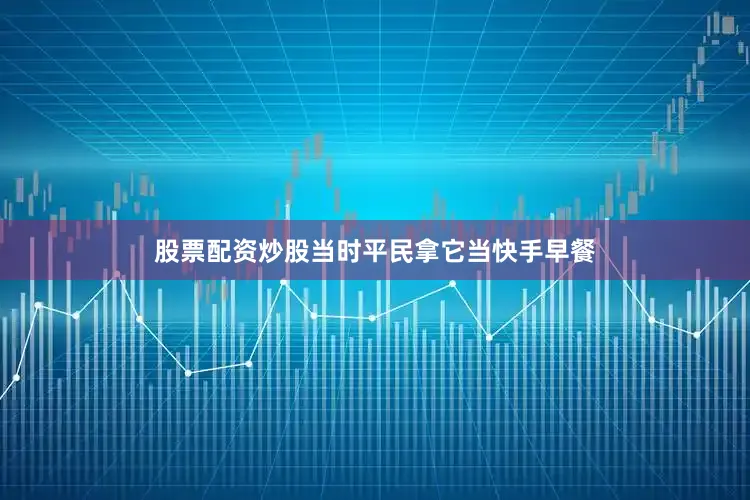 股票配资炒股当时平民拿它当快手早餐