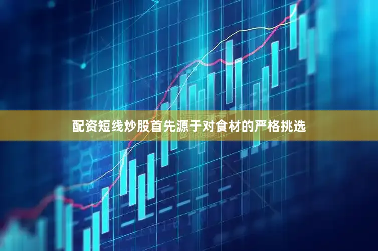 配资短线炒股首先源于对食材的严格挑选