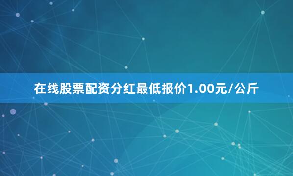 在线股票配资分红最低报价1.00元/公斤