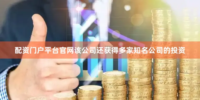 配资门户平台官网该公司还获得多家知名公司的投资