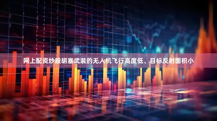 网上配资炒股胡塞武装的无人机飞行高度低、目标反射面积小