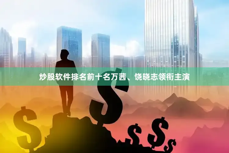 炒股软件排名前十名万茜、饶晓志领衔主演