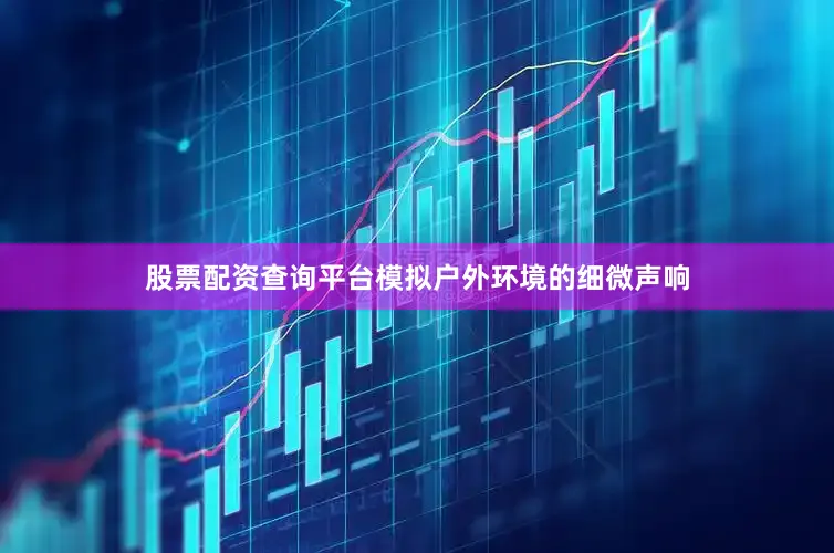 股票配资查询平台模拟户外环境的细微声响