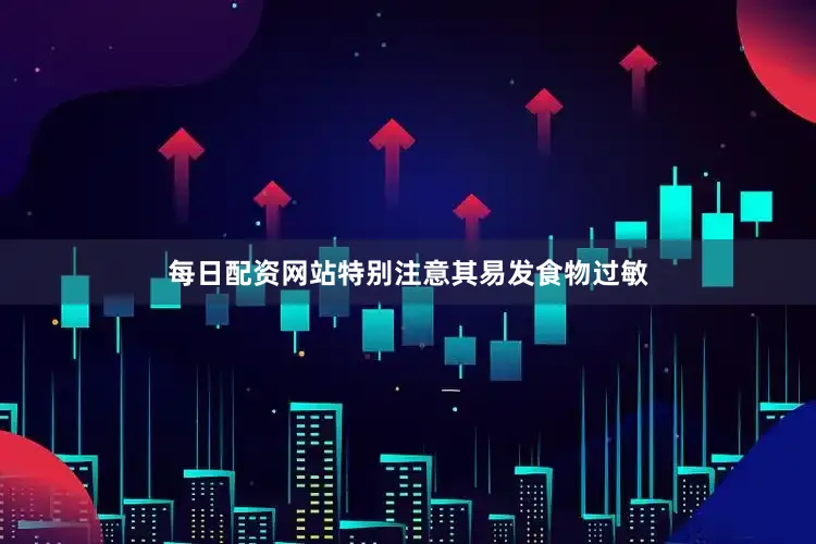 每日配资网站特别注意其易发食物过敏