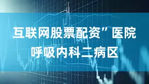 互联网股票配资”医院呼吸内科二病区