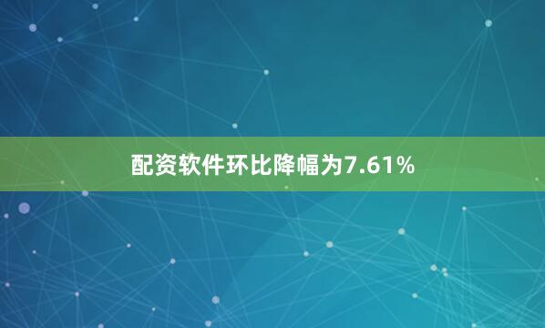 配资软件环比降幅为7.61%