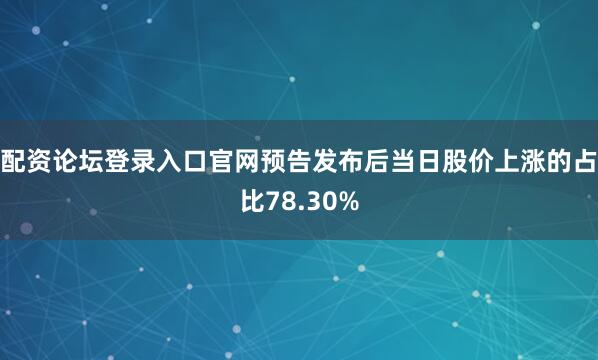 配资论坛登录入口官网预告发布后当日股价上涨的占比78.30%