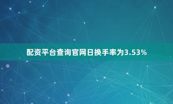 配资平台查询官网日换手率为3.53%
