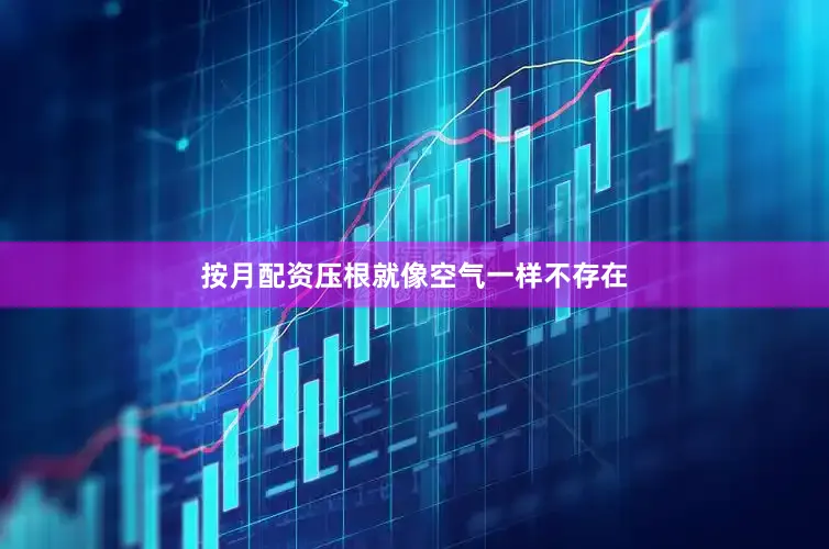 按月配资压根就像空气一样不存在