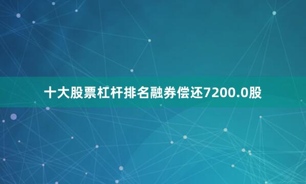 十大股票杠杆排名融券偿还7200.0股