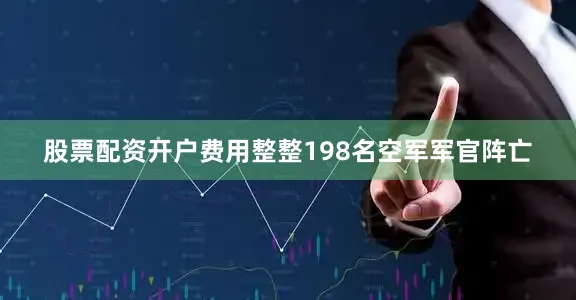 股票配资开户费用整整198名空军军官阵亡