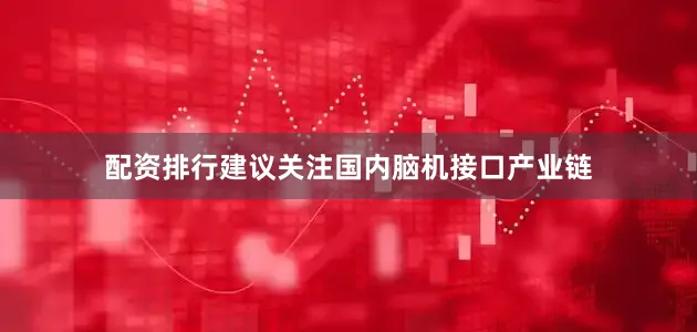 配资排行建议关注国内脑机接口产业链