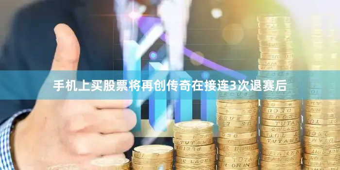 手机上买股票将再创传奇在接连3次退赛后