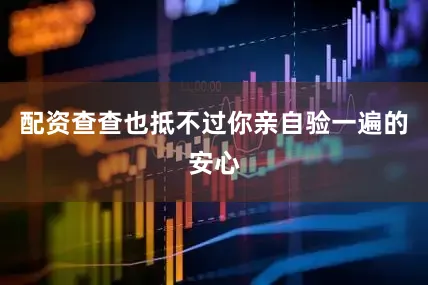 配资查查也抵不过你亲自验一遍的安心