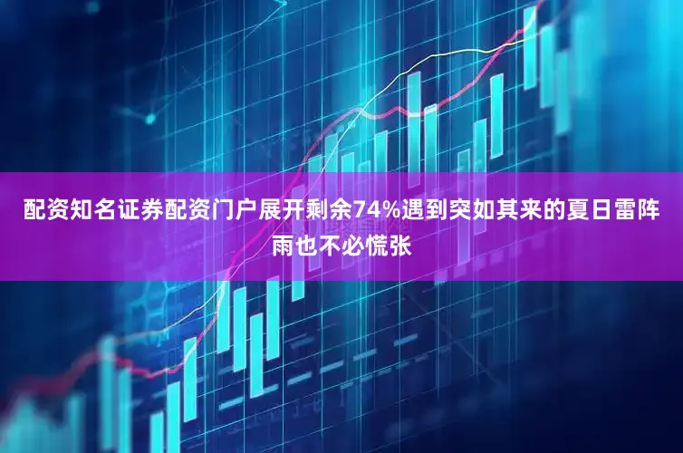 配资知名证券配资门户展开剩余74%遇到突如其来的夏日雷阵雨也不必慌张