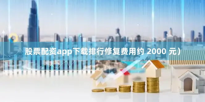 股票配资app下载排行修复费用约 2000 元）