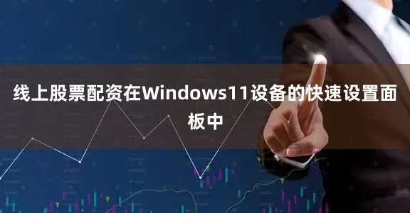 线上股票配资在Windows11设备的快速设置面板中
