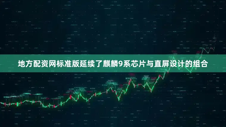 地方配资网标准版延续了麒麟9系芯片与直屏设计的组合