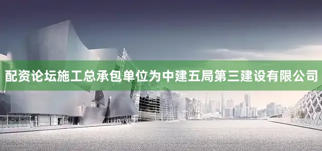 配资论坛施工总承包单位为中建五局第三建设有限公司
