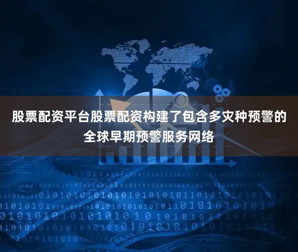 股票配资平台股票配资构建了包含多灾种预警的全球早期预警服务网络