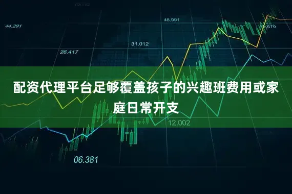 配资代理平台足够覆盖孩子的兴趣班费用或家庭日常开支