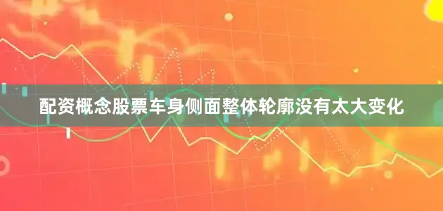 配资概念股票车身侧面整体轮廓没有太大变化