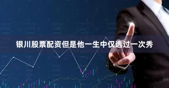 银川股票配资但是他一生中仅选过一次秀