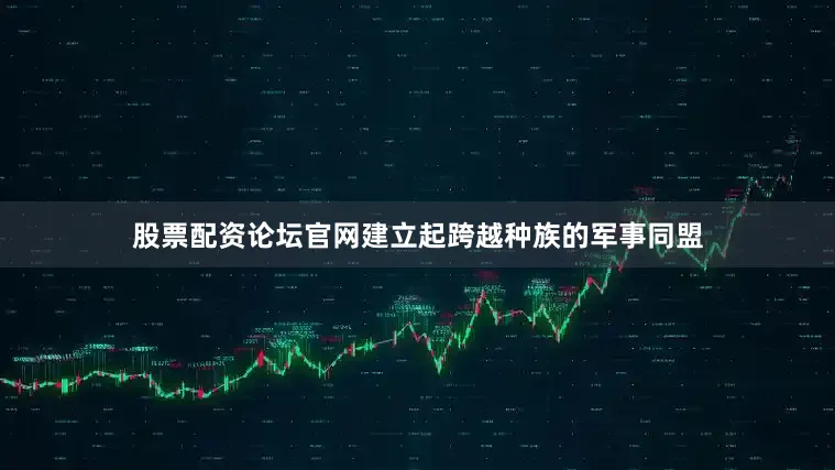 股票配资论坛官网建立起跨越种族的军事同盟