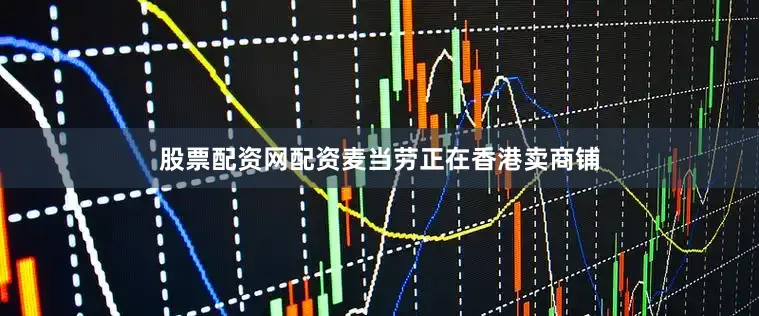 股票配资网配资麦当劳正在香港卖商铺
