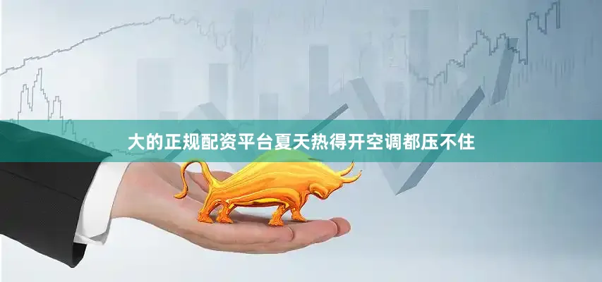 大的正规配资平台夏天热得开空调都压不住