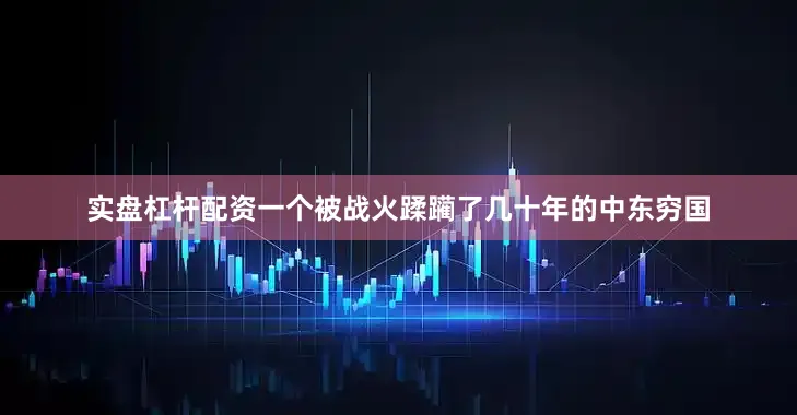 实盘杠杆配资一个被战火蹂躏了几十年的中东穷国