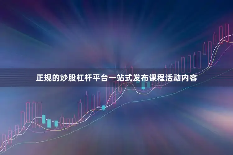 正规的炒股杠杆平台一站式发布课程活动内容
