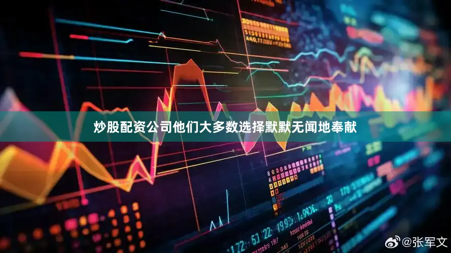 炒股配资公司他们大多数选择默默无闻地奉献