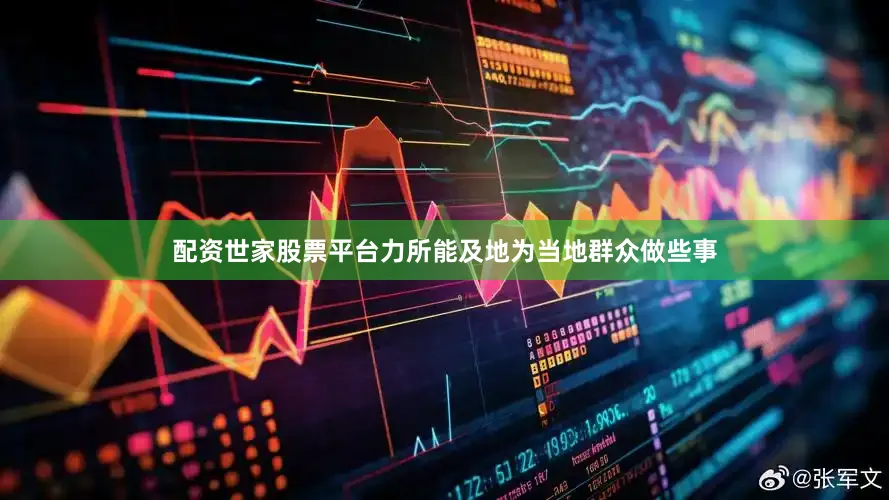 配资世家股票平台力所能及地为当地群众做些事