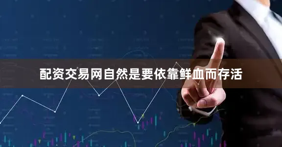 配资交易网自然是要依靠鲜血而存活