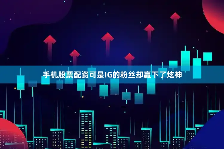 手机股票配资可是IG的粉丝却赢下了炫神