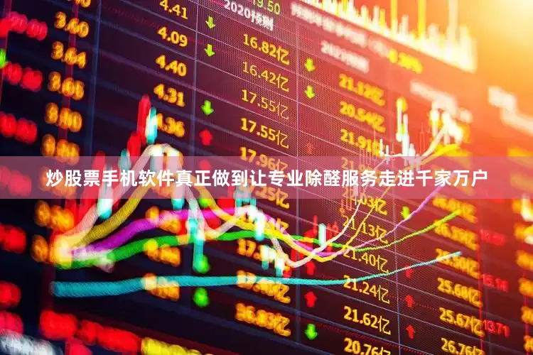 炒股票手机软件真正做到让专业除醛服务走进千家万户